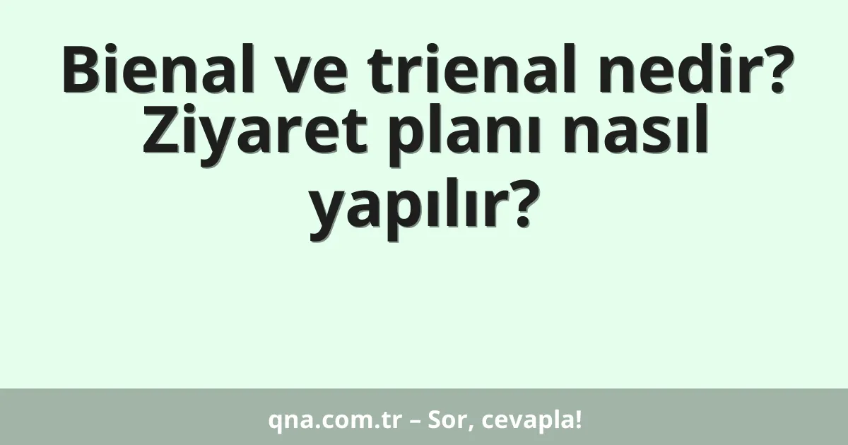 Bienal ve trienal nedir? Ziyaret planı nasıl yapılır?
