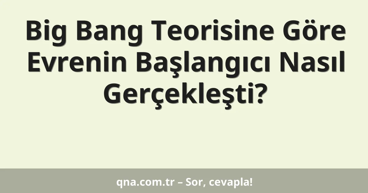 Big Bang Teorisine Göre Evrenin Başlangıcı Nasıl Gerçekleşti?