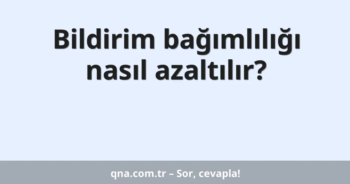 Bildirim bağımlılığı nasıl azaltılır?