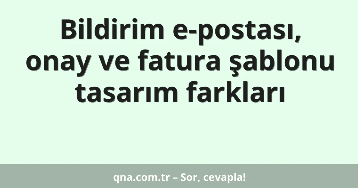 Bildirim e-postası, onay ve fatura şablonu tasarım farkları