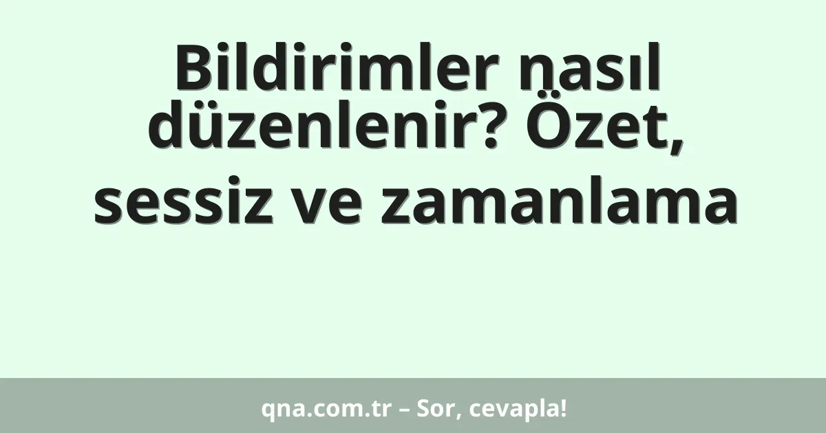 Bildirimler nasıl düzenlenir? Özet, sessiz ve zamanlama