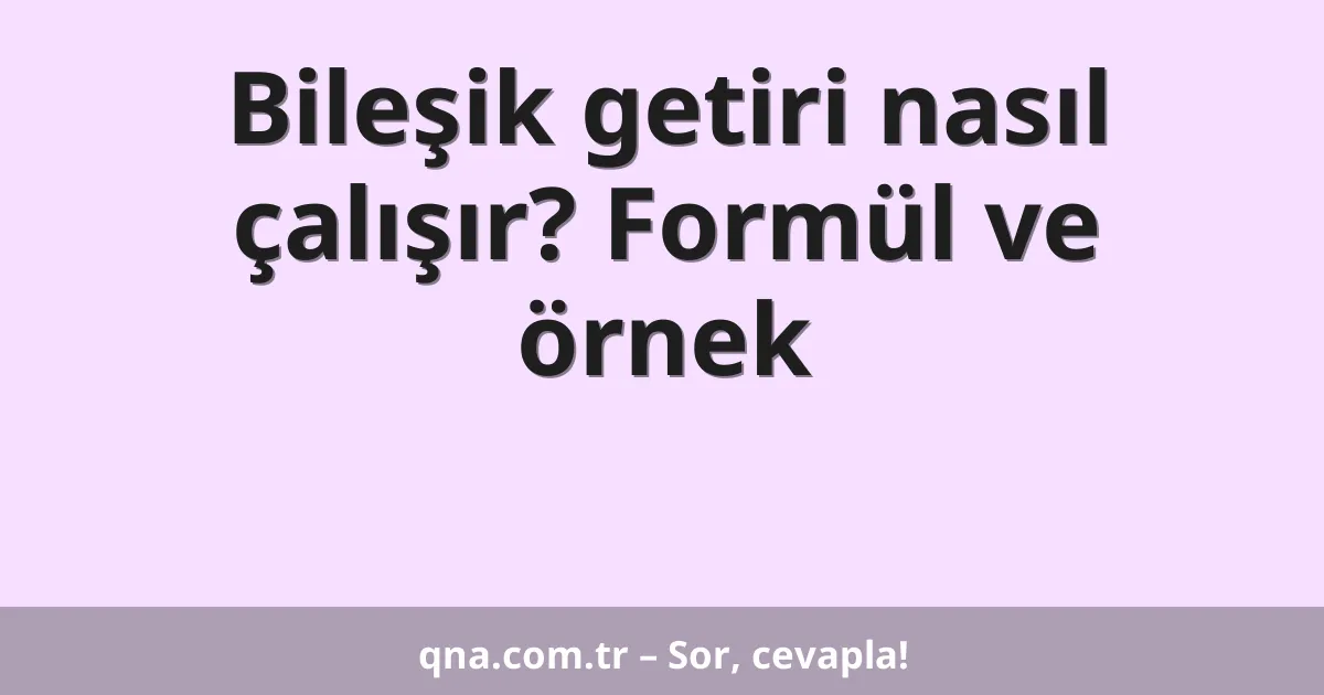 Bileşik getiri nasıl çalışır? Formül ve örnek