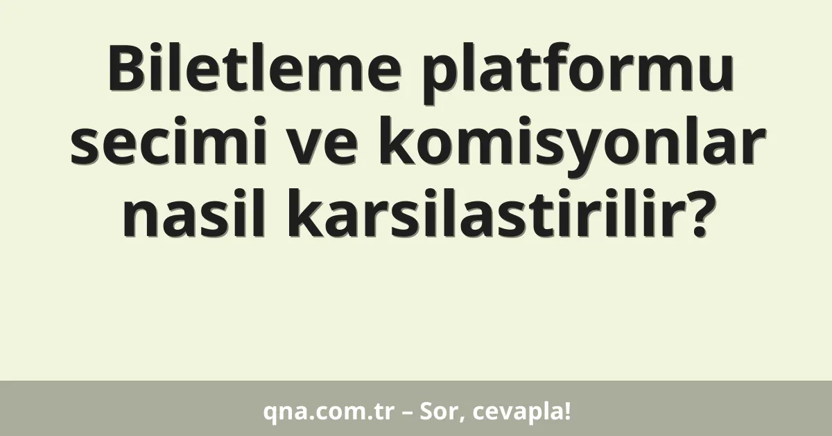 Biletleme platformu secimi ve komisyonlar nasil karsilastirilir?