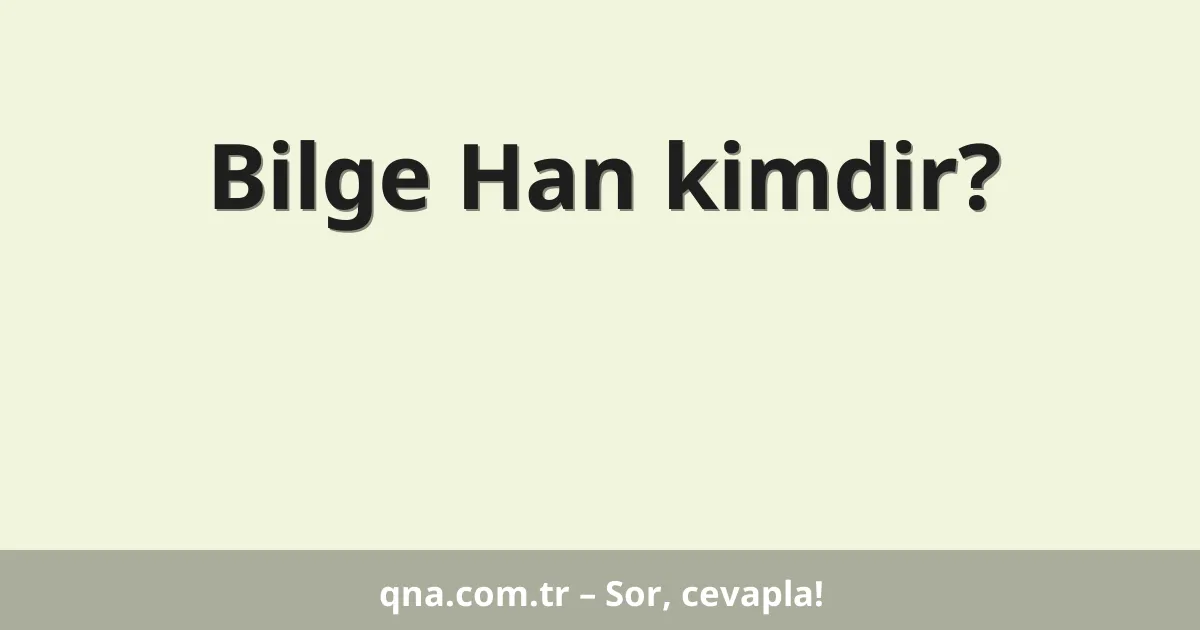 Bilge Han kimdir?