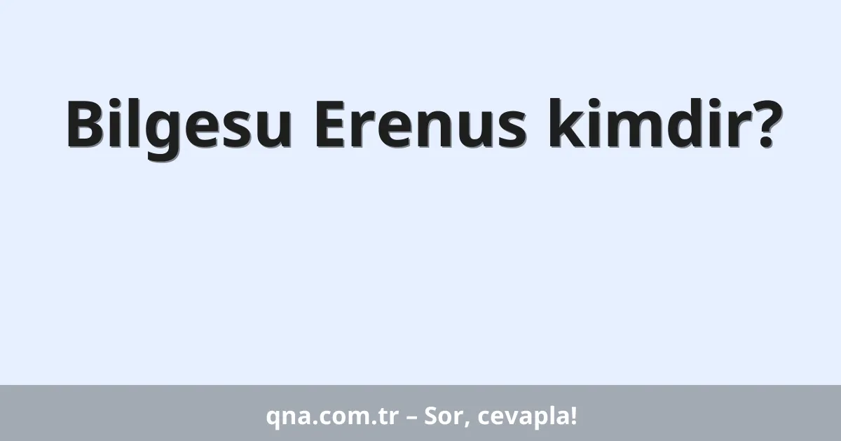 Bilgesu Erenus kimdir?