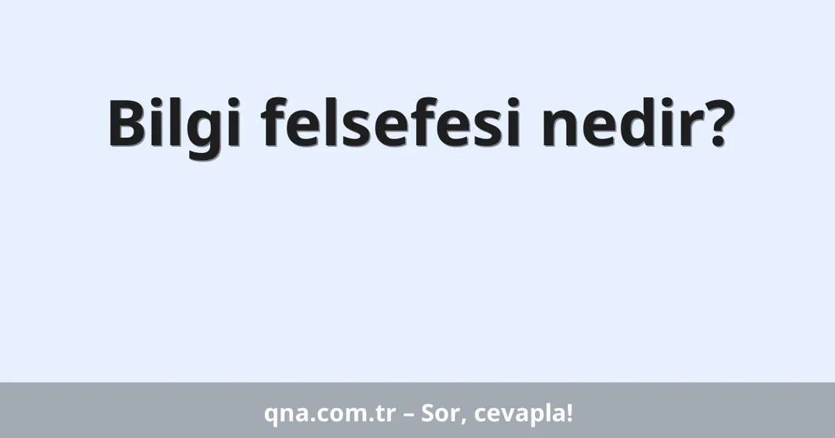 Bilgi felsefesi nedir?
