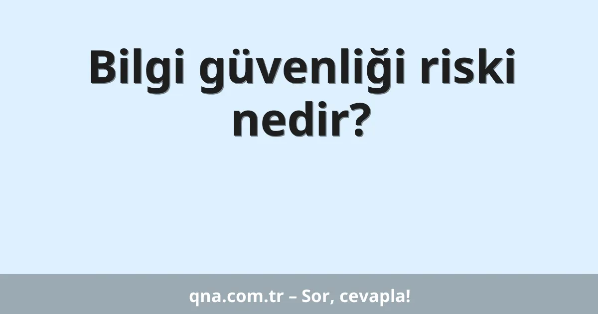 Bilgi güvenliği riski nedir?