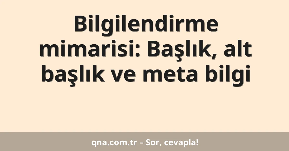 Bilgilendirme mimarisi: Başlık, alt başlık ve meta bilgi