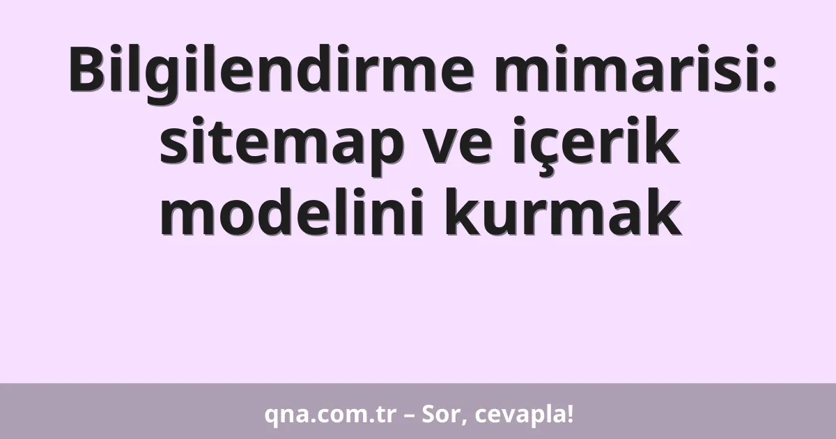 Bilgilendirme mimarisi: sitemap ve içerik modelini kurmak