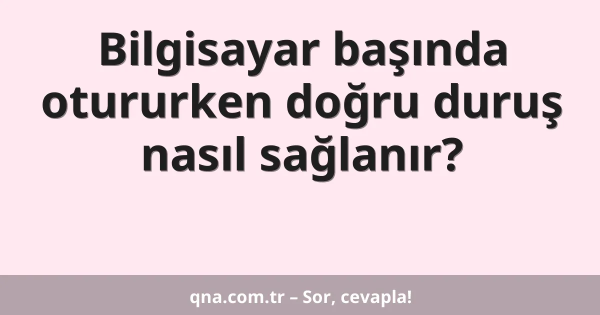 Bilgisayar başında otururken doğru duruş nasıl sağlanır?