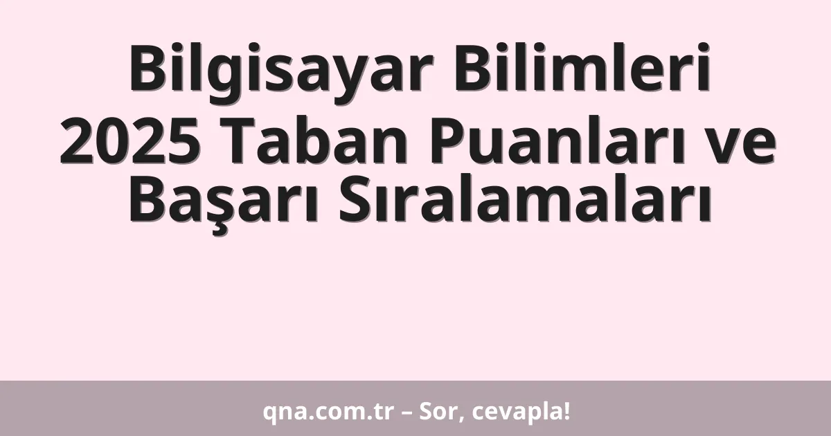 Bilgisayar Bilimleri 2025 Taban Puanları ve Başarı Sıralamaları
