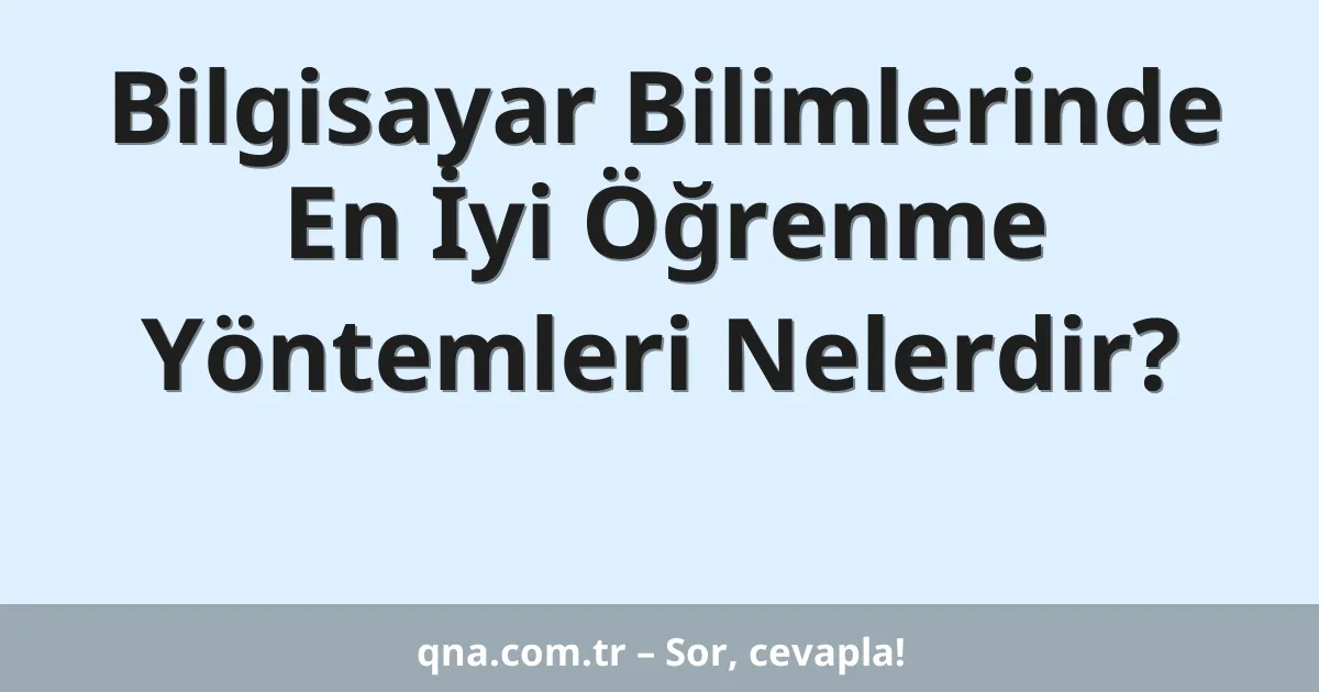 Bilgisayar Bilimlerinde En İyi Öğrenme Yöntemleri Nelerdir?