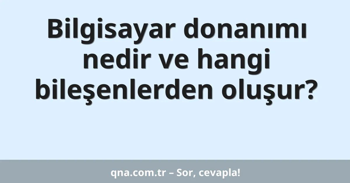 Bilgisayar donanımı nedir ve hangi bileşenlerden oluşur?