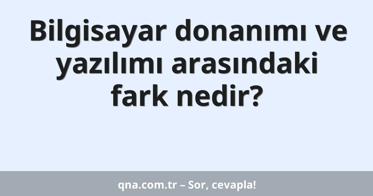 Bilgisayar donanımı ve yazılımı arasındaki fark nedir?