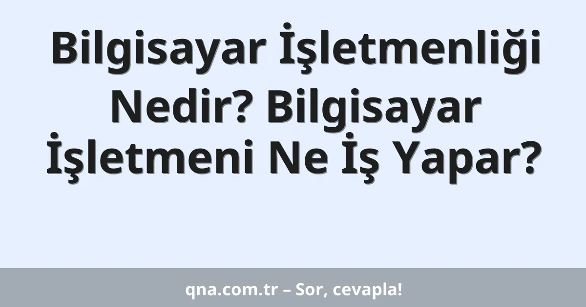 Bilgisayar İşletmenliği Nedir? Bilgisayar İşletmeni Ne İş Yapar?