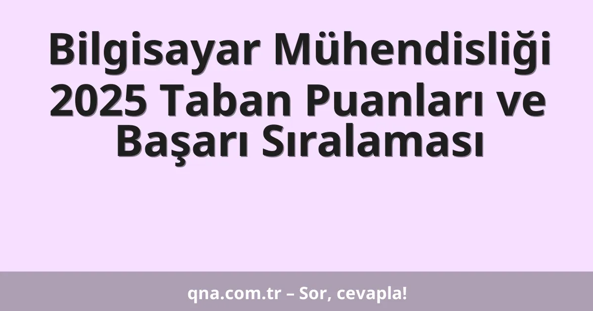 Bilgisayar Mühendisliği 2025 Taban Puanları ve Başarı Sıralaması
