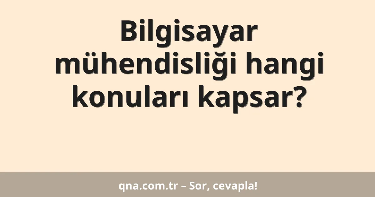 Bilgisayar mühendisliği hangi konuları kapsar?