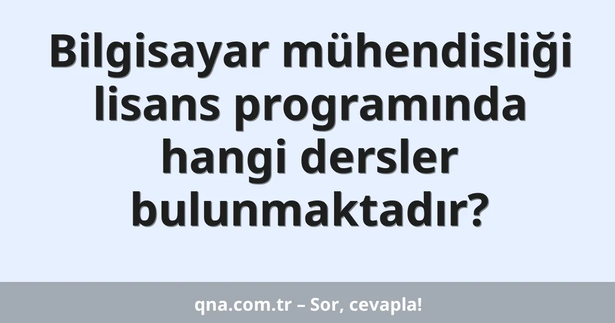 Bilgisayar mühendisliği lisans programında hangi dersler bulunmaktadır?