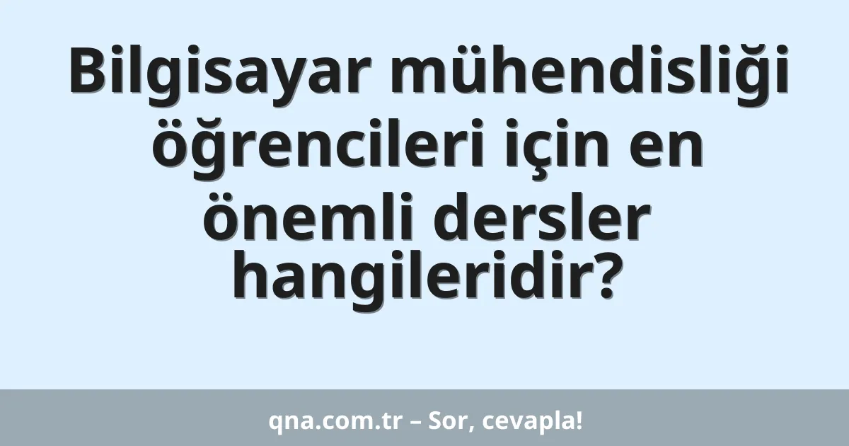 Bilgisayar mühendisliği öğrencileri için en önemli dersler hangileridir?