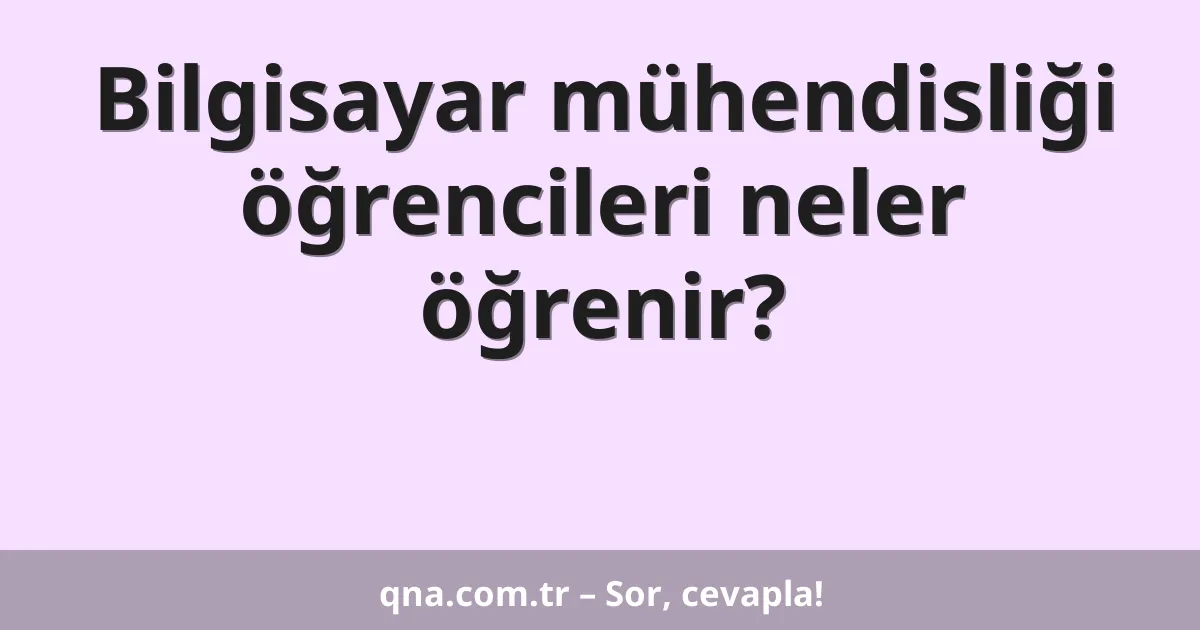 Bilgisayar mühendisliği öğrencileri neler öğrenir?