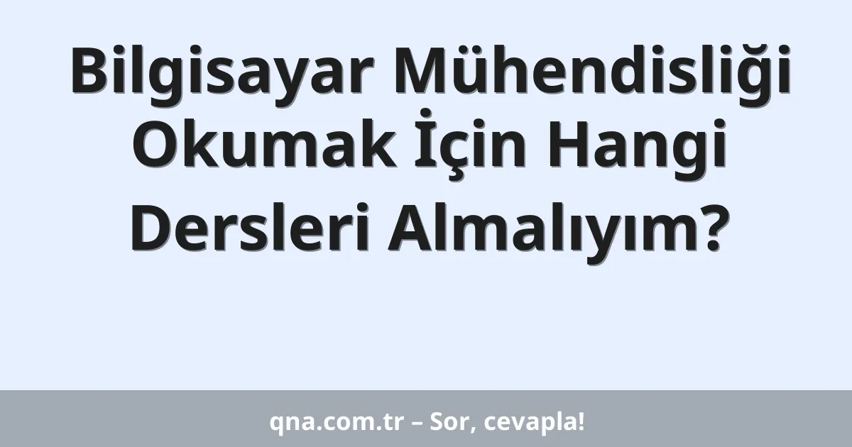 Bilgisayar Mühendisliği Okumak İçin Hangi Dersleri Almalıyım?