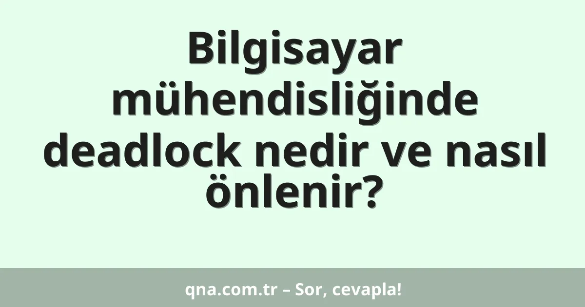 Bilgisayar mühendisliğinde deadlock nedir ve nasıl önlenir?