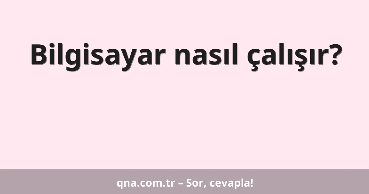 Bilgisayar nasıl çalışır?