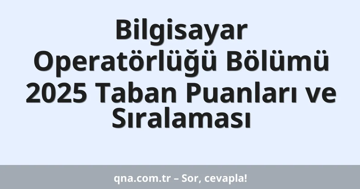 Bilgisayar Operatörlüğü Bölümü 2025 Taban Puanları ve Sıralaması