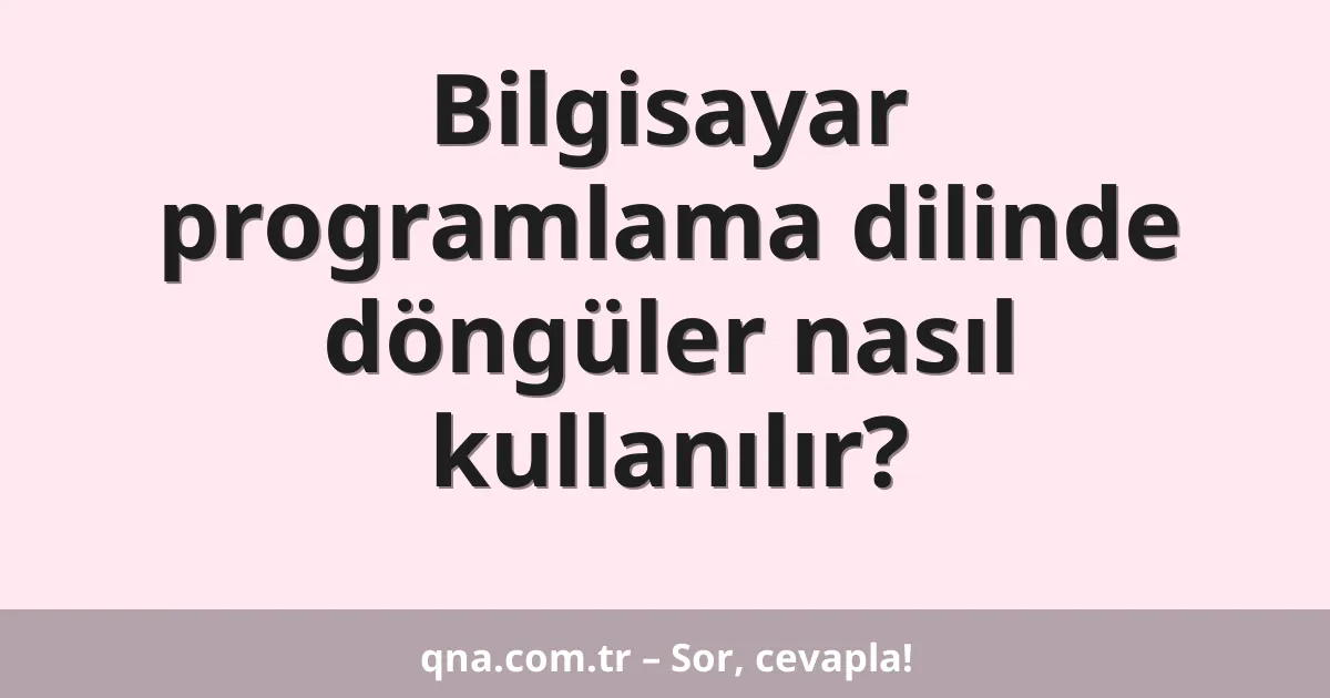 Bilgisayar programlama dilinde döngüler nasıl kullanılır?