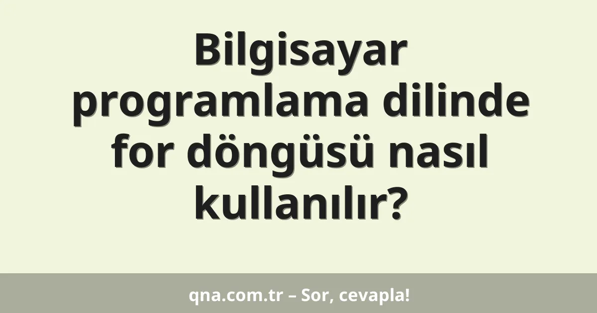 Bilgisayar programlama dilinde for döngüsü nasıl kullanılır?
