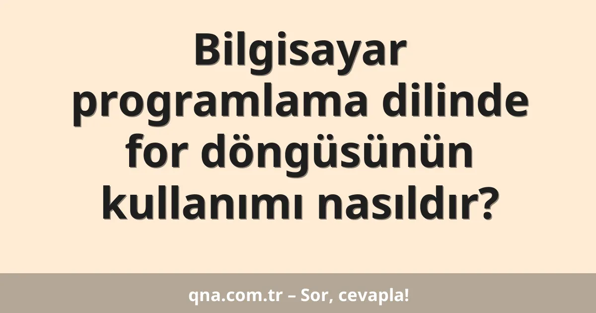Bilgisayar programlama dilinde for döngüsünün kullanımı nasıldır?