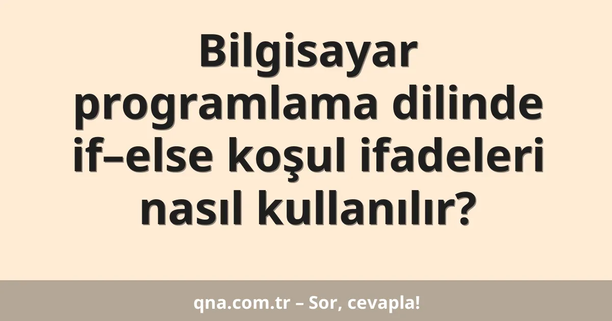 Bilgisayar programlama dilinde if–else koşul ifadeleri nasıl kullanılır?
