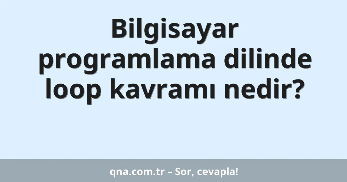 Bilgisayar programlama dilinde loop kavramı nedir?