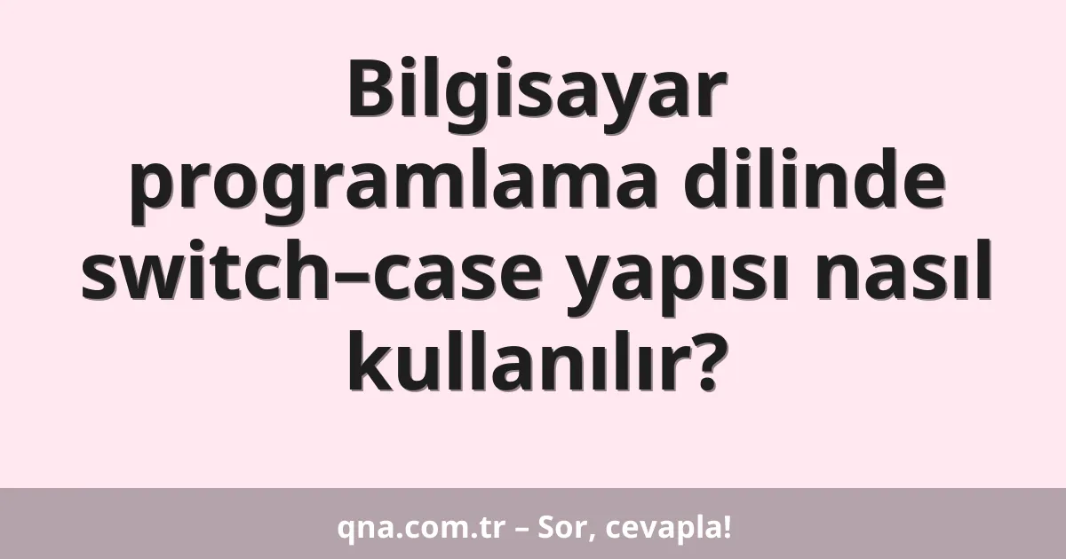 Bilgisayar programlama dilinde switch–case yapısı nasıl kullanılır?
