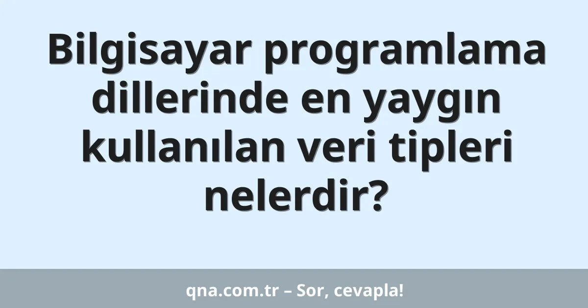 Bilgisayar programlama dillerinde en yaygın kullanılan veri tipleri nelerdir?