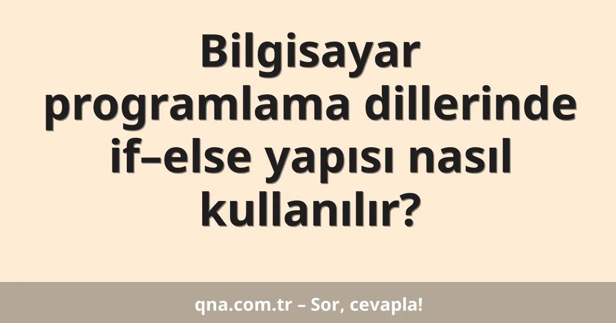 Bilgisayar programlama dillerinde if–else yapısı nasıl kullanılır?