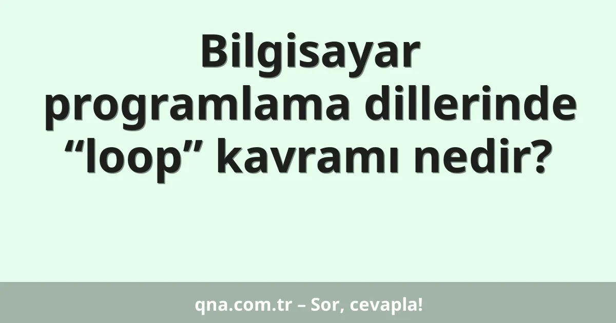 Bilgisayar programlama dillerinde “loop” kavramı nedir?