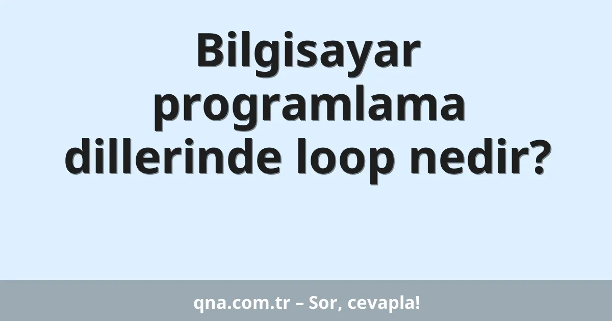 Bilgisayar programlama dillerinde loop nedir?