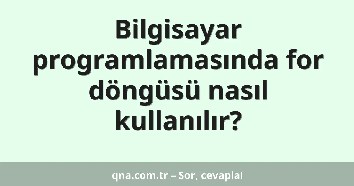 Bilgisayar programlamasında for döngüsü nasıl kullanılır?