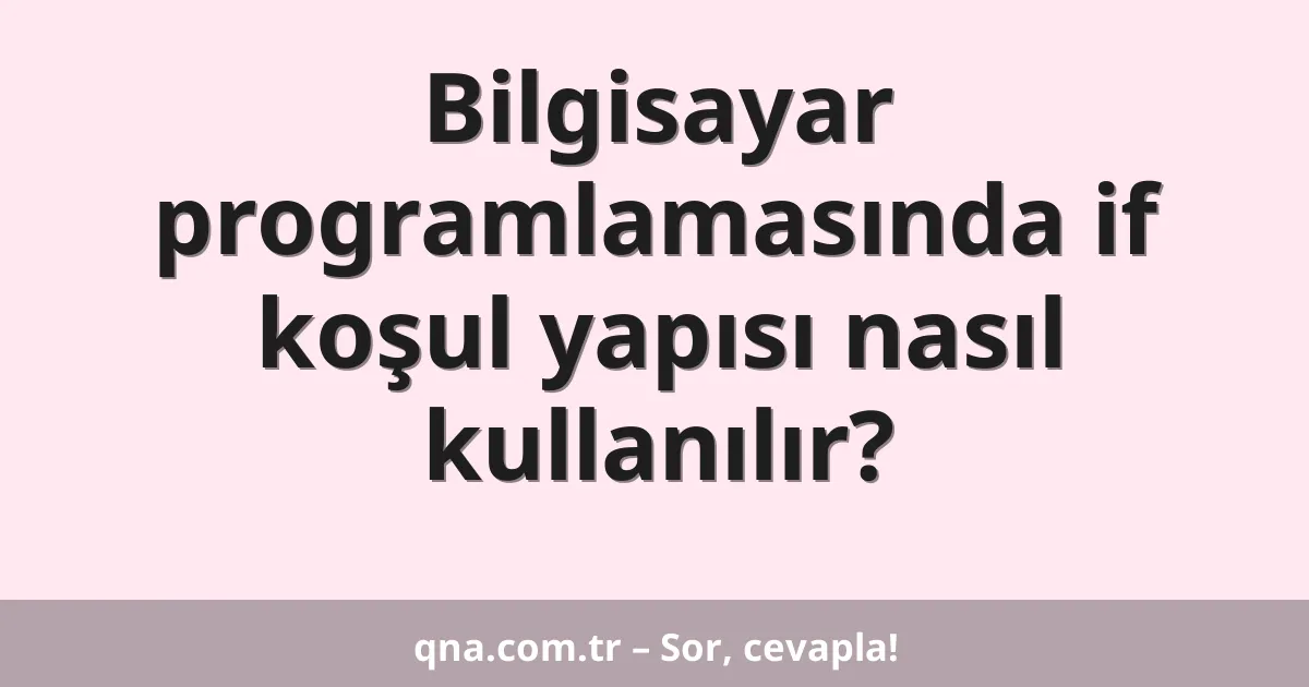 Bilgisayar programlamasında if koşul yapısı nasıl kullanılır?