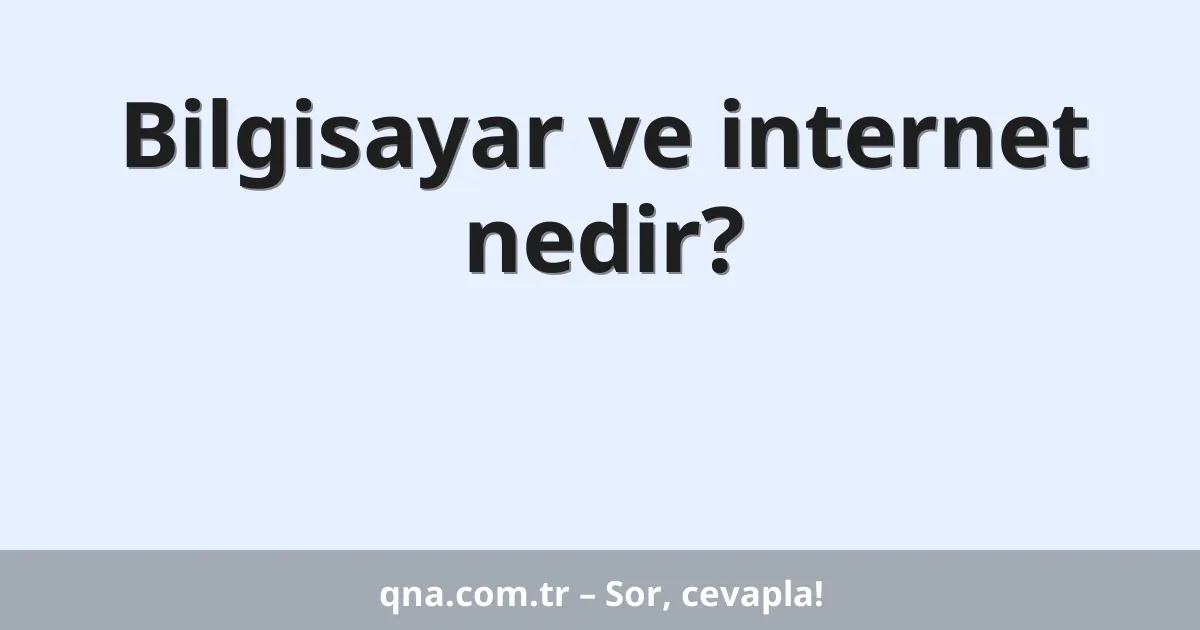 Bilgisayar ve internet nedir?