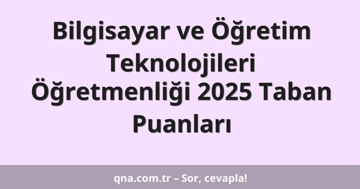 Bilgisayar ve Öğretim Teknolojileri Öğretmenliği 2025 Taban Puanları