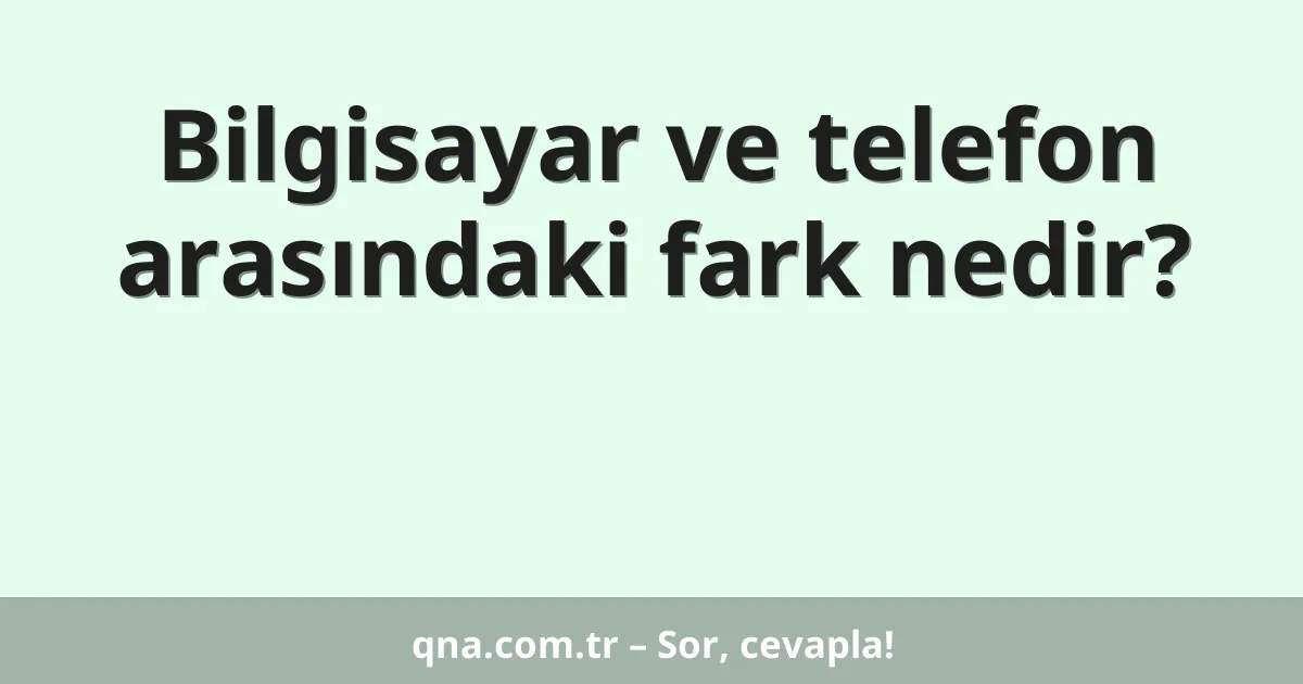 Bilgisayar ve telefon arasındaki fark nedir?