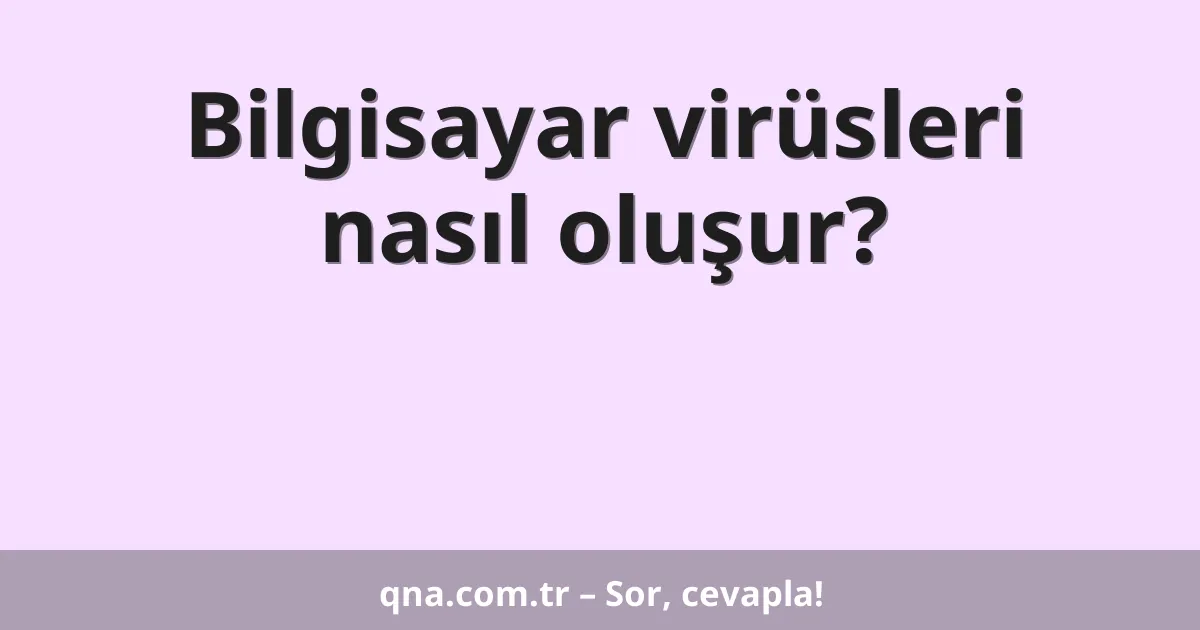 Bilgisayar virüsleri nasıl oluşur?