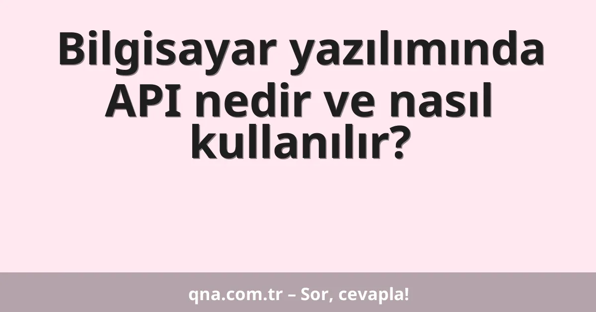 Bilgisayar yazılımında API nedir ve nasıl kullanılır?