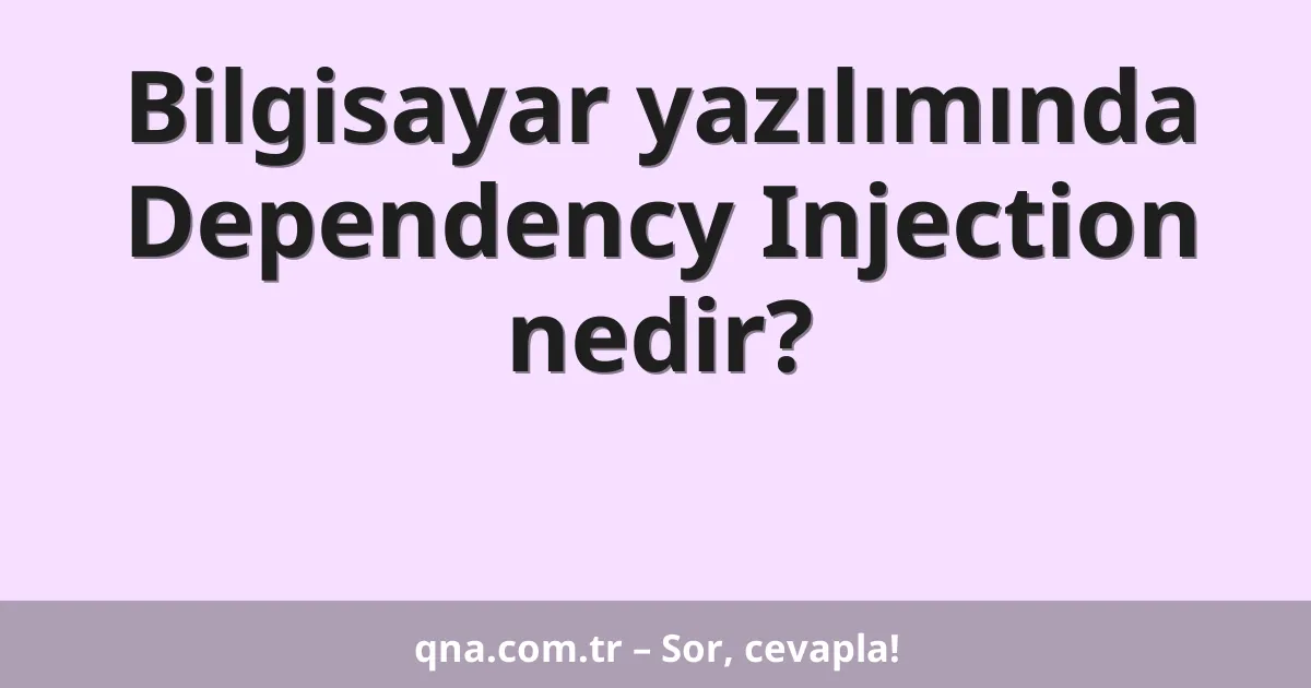 Bilgisayar yazılımında Dependency Injection nedir?