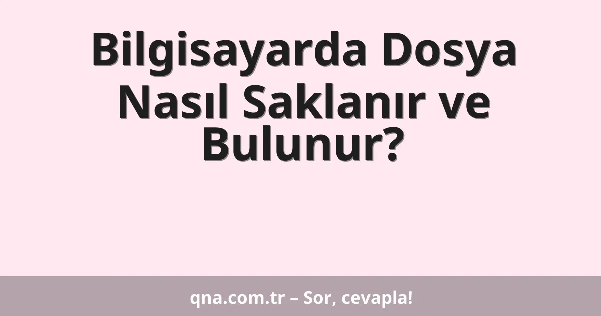 Bilgisayarda Dosya Nasıl Saklanır ve Bulunur?