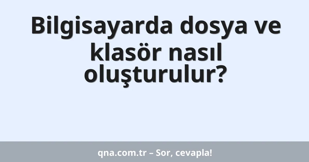 Bilgisayarda dosya ve klasör nasıl oluşturulur?