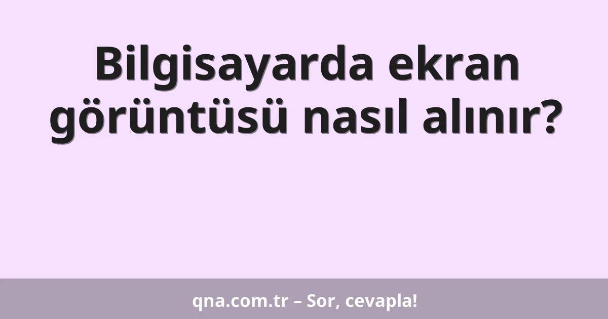 Bilgisayarda ekran görüntüsü nasıl alınır?