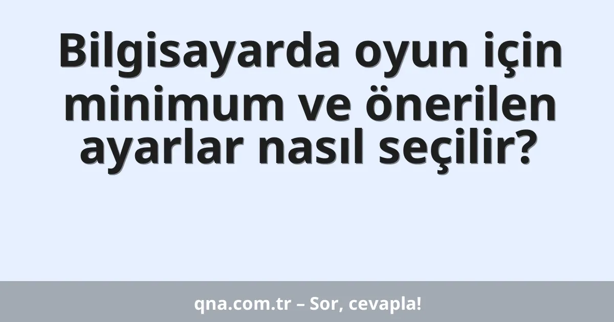 Bilgisayarda oyun için minimum ve önerilen ayarlar nasıl seçilir?